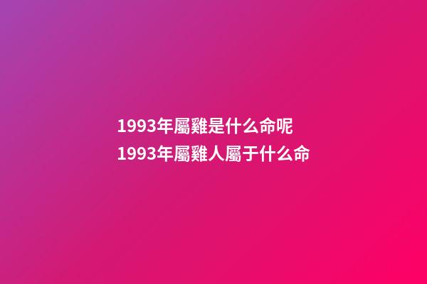 1993年屬雞是什么命呢 1993年屬雞人屬于什么命-第1張-觀點-玄機派